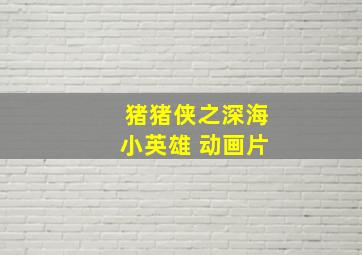 猪猪侠之深海小英雄 动画片